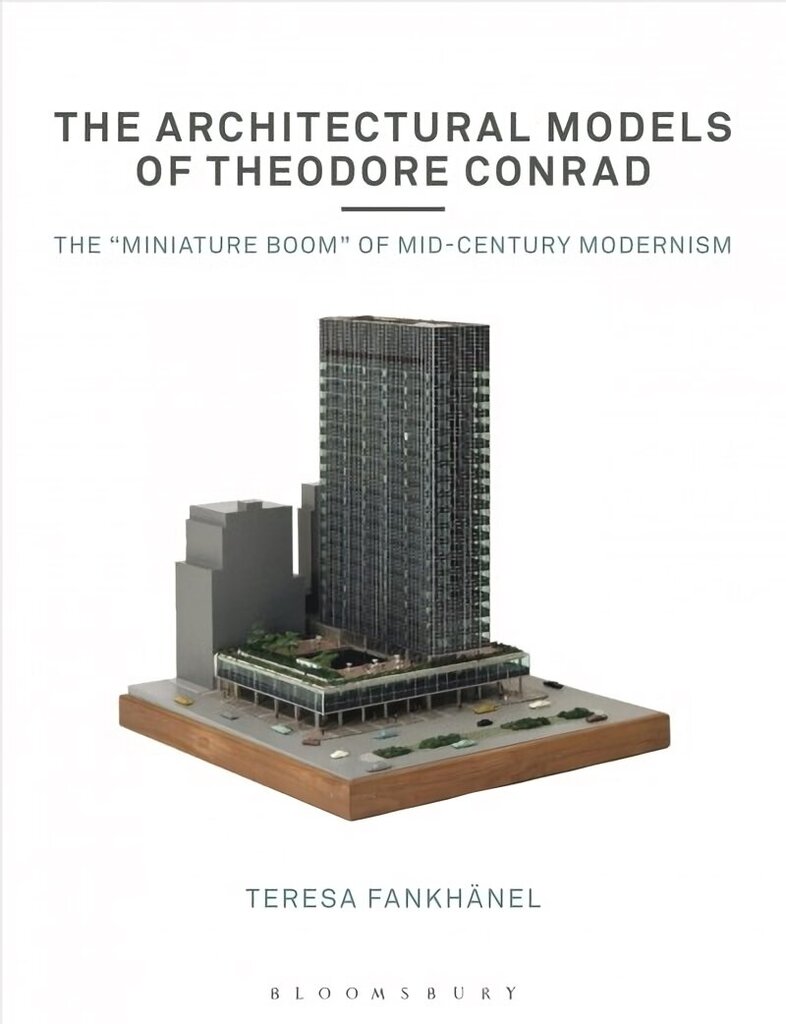 Architectural Models of Theodore Conrad: The miniature boom of mid-century modernism hind ja info | Arhitektuuriraamatud | kaup24.ee