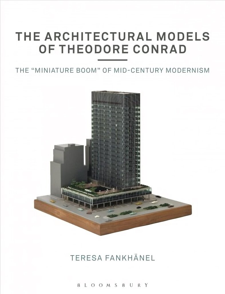 Architectural Models of Theodore Conrad: The miniature boom of mid-century modernism цена и информация | Arhitektuuriraamatud | kaup24.ee