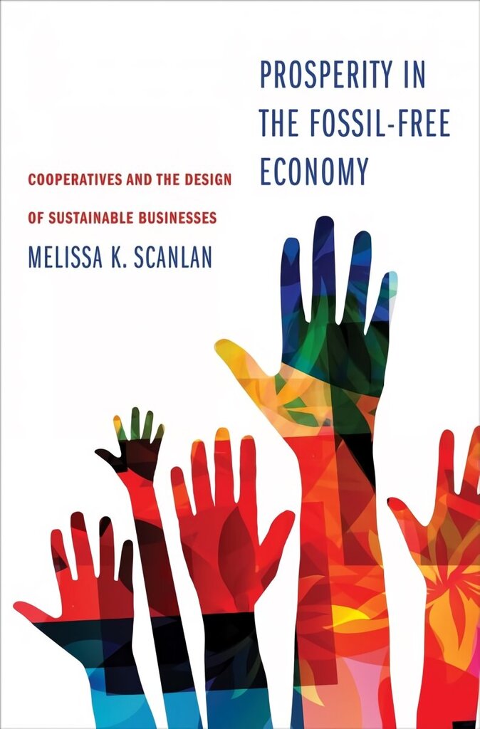 Prosperity in the Fossil-Free Economy: Cooperatives and the Design of Sustainable Businesses hind ja info | Majandusalased raamatud | kaup24.ee