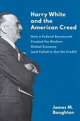 Harry White and the American Creed: How a Federal Bureaucrat Created the Modern Global Economy (and Failed to Get the Credit) цена и информация | Биографии, автобиогафии, мемуары | kaup24.ee