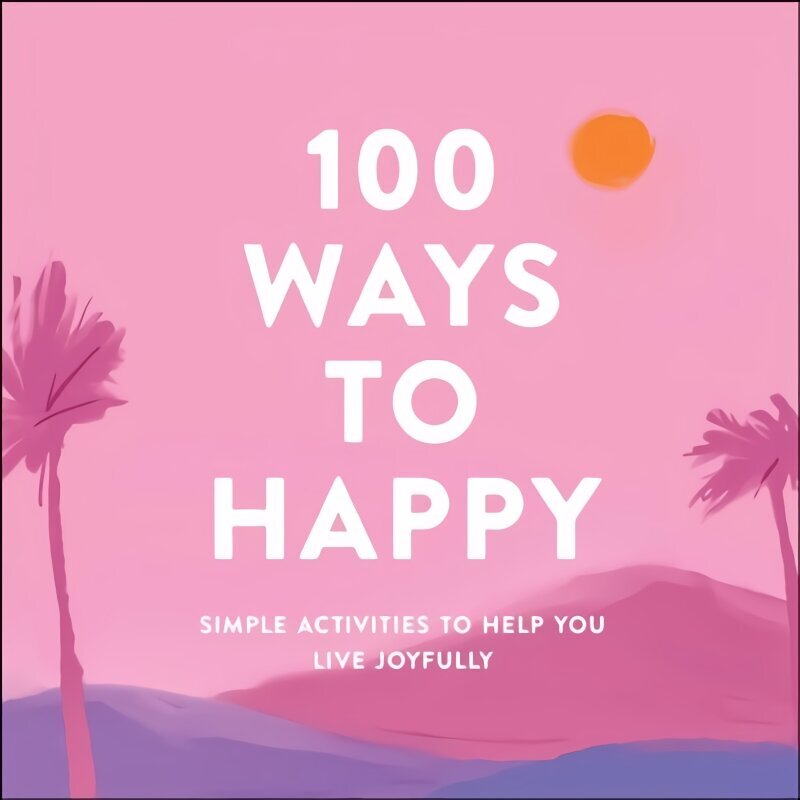 100 Ways to Happy: Simple Activities to Help You Live Joyfully hind ja info | Eneseabiraamatud | kaup24.ee