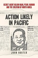 Action Likely in Pacific: Secret Agent Kilsoo Haan, Pearl Harbor and the Creation of North Korea цена и информация | Исторические книги | kaup24.ee