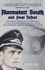Alarmstart South and Final Defeat: The German Fighter Pilot's Experience in the Mediterranean Theatre 1941-44 and Normandy, Norway and Germany 1944-45 цена и информация | Биографии, автобиогафии, мемуары | kaup24.ee