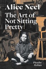 Alice Neel: The Art of Not Sitting Pretty цена и информация | Биографии, автобиогафии, мемуары | kaup24.ee