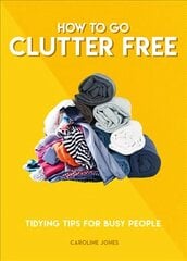 How to Go Clutter Free: Tidying tips for busy people hind ja info | Tervislik eluviis ja toitumine | kaup24.ee