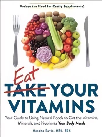 Eat Your Vitamins: Your Guide to Using Natural Foods to Get the Vitamins, Minerals, and Nutrients Your Body Needs цена и информация | Retseptiraamatud  | kaup24.ee
