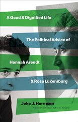 Good and Dignified Life: The Political Advice of Hannah Arendt and Rosa Luxemburg цена и информация | Исторические книги | kaup24.ee