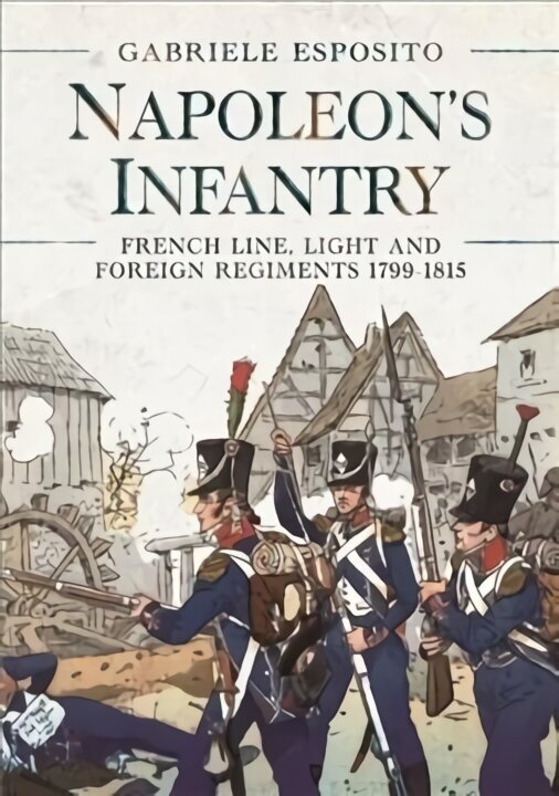 Napoleon's Infantry: French Line, Light and Foreign Regiments. 1799-1815 цена и информация | Ajalooraamatud | kaup24.ee