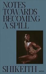 Shikeith: Notes towards Becoming a Spill hind ja info | Fotograafia raamatud | kaup24.ee
