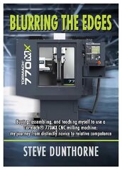 Blurring the Edges.: Buying, assembling, and teaching myself to use a 770MX Tormach (R) CNC milling machine. My journey from distinctly novice to relative competence. цена и информация | Книги по социальным наукам | kaup24.ee