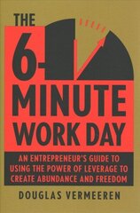 6-Minute Work Day: An Entrepreneur's Guide to Using the Power of Leverage to Create Abundance and Freedom цена и информация | Книги по экономике | kaup24.ee