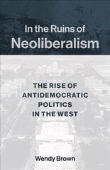 In the Ruins of Neoliberalism: The Rise of Antidemocratic Politics in the West hind ja info | Ajalooraamatud | kaup24.ee