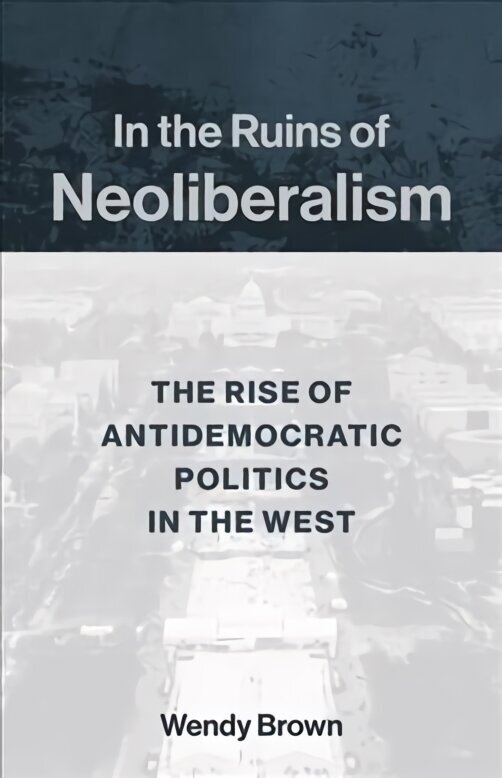 In the Ruins of Neoliberalism: The Rise of Antidemocratic Politics in the West цена и информация | Ajalooraamatud | kaup24.ee