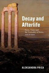 Decay and Afterlife: Form, Time, and the Textuality of Ruins, 1100 to 1900 hind ja info | Ajalooraamatud | kaup24.ee