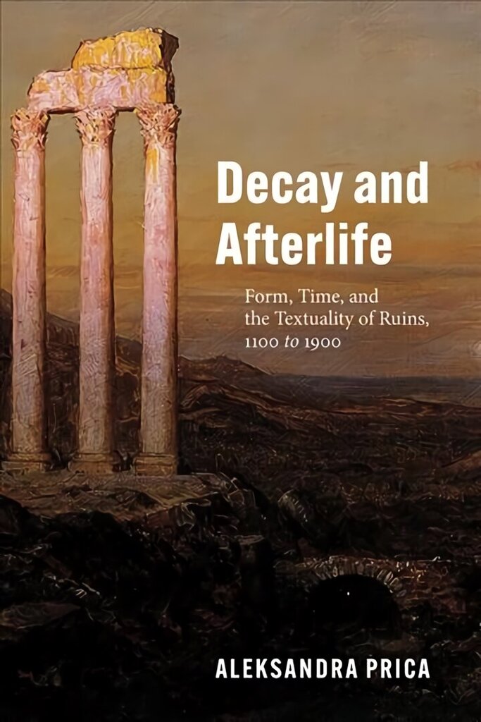 Decay and Afterlife: Form, Time, and the Textuality of Ruins, 1100 to 1900 hind ja info | Ajalooraamatud | kaup24.ee