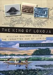 King of Lokoja: William Balfour Baikie the Forgotten Man of Africa hind ja info | Elulooraamatud, biograafiad, memuaarid | kaup24.ee