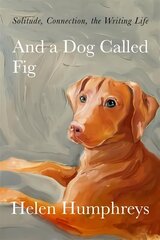 And A Dog called Fig: Solitude, Connection, the Writing Life цена и информация | Биографии, автобиогафии, мемуары | kaup24.ee