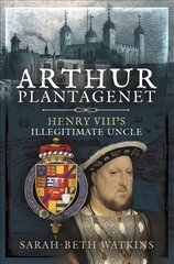 Arthur Plantagenet: Henry VIII's Illegitimate Uncle цена и информация | Биографии, автобиогафии, мемуары | kaup24.ee