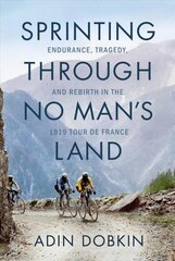 Sprinting Through No Man's Land: Endurance, Tragedy, and Rebirth in the 1919 Tour de France hind ja info | Ajalooraamatud | kaup24.ee