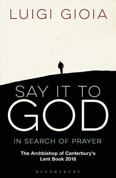 Say it to God: In Search of Prayer: The Archbishop of Canterbury's Lent Book 2018 hind ja info | Usukirjandus, religioossed raamatud | kaup24.ee