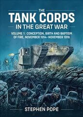 Tank Corps in the Great War: Volume 1 - Conception, Birth and Baptism of Fire, November 1914 - November 1916 цена и информация | Исторические книги | kaup24.ee