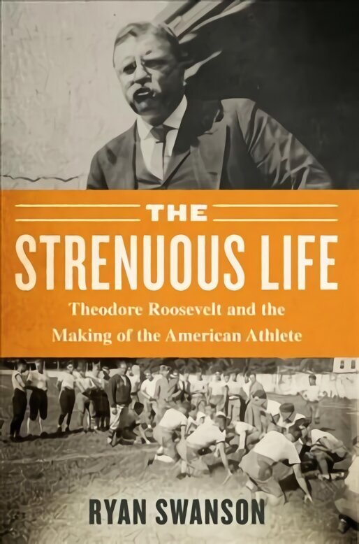 Strenuous Life: Theodore Roosevelt and the Making of the American Athlete hind ja info | Tervislik eluviis ja toitumine | kaup24.ee