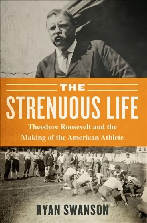 Strenuous Life: Theodore Roosevelt and the Making of the American Athlete цена и информация | Tervislik eluviis ja toitumine | kaup24.ee