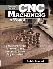 Beginner's Guide to CNC Woodworking: Understanding the Machines, Tools and Software, Plus Projects to Make цена и информация | Книги о питании и здоровом образе жизни | kaup24.ee