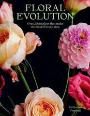 Floral Evolution: Over 20 Displays That Make the Most Of Every Stem цена и информация | Книги о питании и здоровом образе жизни | kaup24.ee