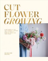 Cut Flower Growing: A Beginner's Guide to Planning, Planting and Styling Cut Flowers, No Matter Your Space цена и информация | Книги о питании и здоровом образе жизни | kaup24.ee