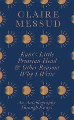 Kant's Little Prussian Head and Other Reasons Why I Write: An Autobiography Through Essays цена и информация | Поэзия | kaup24.ee