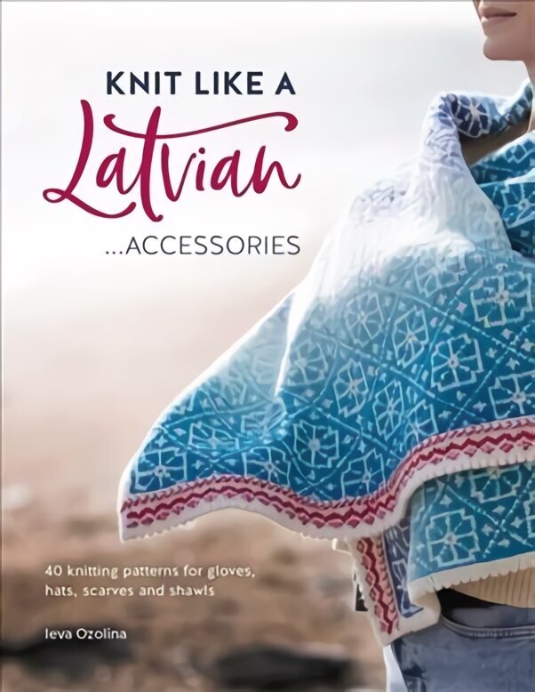 Knit Like a Latvian: Accessories: 40 Knitting Patterns for Gloves, Hats, Scarves and Shawls hind ja info | Tervislik eluviis ja toitumine | kaup24.ee