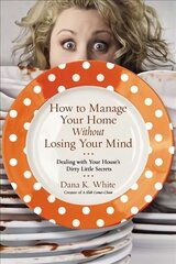 How to Manage Your Home Without Losing Your Mind: Dealing with Your House's Dirty Little Secrets цена и информация | Книги о питании и здоровом образе жизни | kaup24.ee