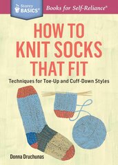 How to Knit Socks That Fit: Techniques for Toe-Up and Cuff-Down Styles. a Storey Basics(r) Title цена и информация | Книги о питании и здоровом образе жизни | kaup24.ee