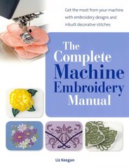 Complete Machine Embroidery Manual: Get the Most from Your Machine with Embroidery Designs and Inbuilt Decorative Stitches цена и информация | Книги о питании и здоровом образе жизни | kaup24.ee