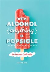 With Alcohol Anything is Popsicle: 60 Frozen Cocktails hind ja info | Retseptiraamatud | kaup24.ee