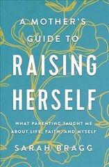 Mother's Guide to Raising Herself: What Parenting Taught Me About Life, Faith, and Myself цена и информация | Самоучители | kaup24.ee