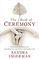 Book of Ceremony: Shamanic Wisdom for Invoking the Sacred in Everyday Life цена и информация | Духовная литература | kaup24.ee