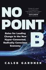 No Point B: Rules for Leading Change in the New Hyper-Connected, Radically Conscious Economy hind ja info | Eneseabiraamatud | kaup24.ee