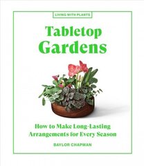 Tabletop Gardens: How to Make Long-Lasting Arrangements for Every Season hind ja info | Tervislik eluviis ja toitumine | kaup24.ee