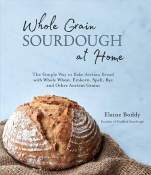 Whole Grain Sourdough at Home: The Simple Way to Bake Artisan Bread with Whole Wheat, Einkorn, Spelt, Rye and Other Ancient Grains цена и информация | Книги рецептов | kaup24.ee