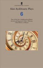 Alan Ayckbourn: Plays 6: Time of My Life; Neighbourhood Watch; Arrivals and Departures; Hero's Welcome; A Brief History of Women Main цена и информация | Рассказы, новеллы | kaup24.ee