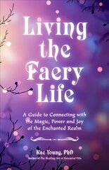 Living the Faery Life: A Guide to Connecting with the Magic of the Faerie Realm hind ja info | Eneseabiraamatud | kaup24.ee