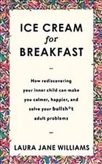 Ice Cream for Breakfast: How rediscovering your inner child can make you calmer, happier, and solve your bullsh*t adult problems hind ja info | Eneseabiraamatud | kaup24.ee