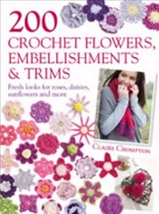 200 Crochet Flowers, Embellishments & Trims: Fresh Looks for Roses, Daisies, Sunflowers & More hind ja info | Tervislik eluviis ja toitumine | kaup24.ee