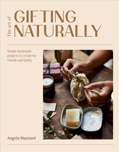 Art of Gifting Naturally: Simple, Handmade Projects to Create for Friends and Family hind ja info | Tervislik eluviis ja toitumine | kaup24.ee
