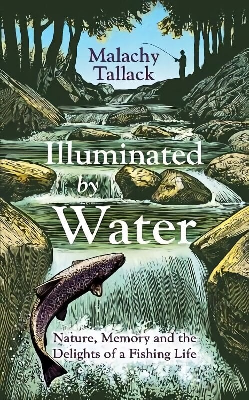 Illuminated By Water: Nature, Memory and the Delights of a Fishing Life hind ja info | Tervislik eluviis ja toitumine | kaup24.ee