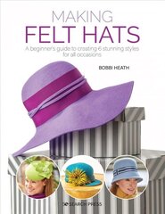 Making Felt Hats: A Beginner's Guide to Creating 6 Stunning Styles for All Occasions цена и информация | Книги о питании и здоровом образе жизни | kaup24.ee