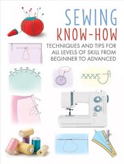 Sewing Know-How: Techniques and Tips for All Levels of Skill from Beginner to Advanced hind ja info | Kunstiraamatud | kaup24.ee