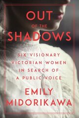 Out Of The Shadows: Six Visionary Victorian Women in Search of a Public Voice hind ja info | Ajalooraamatud | kaup24.ee